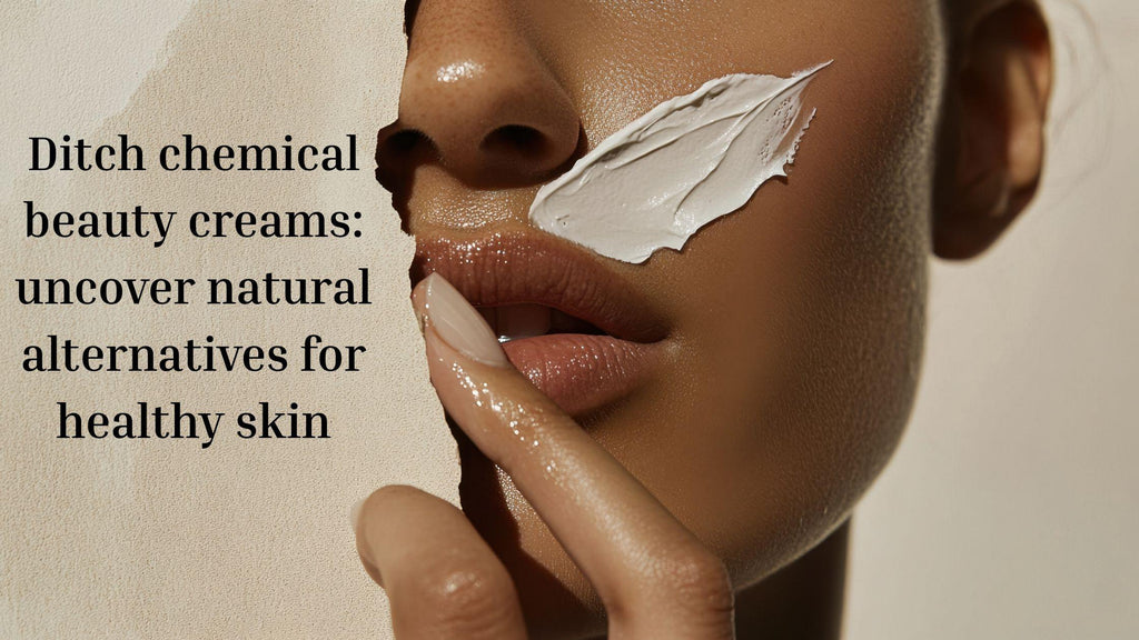 Ditch Chemical Beauty Creams: Uncover Natural Alternatives for Healthy Skin