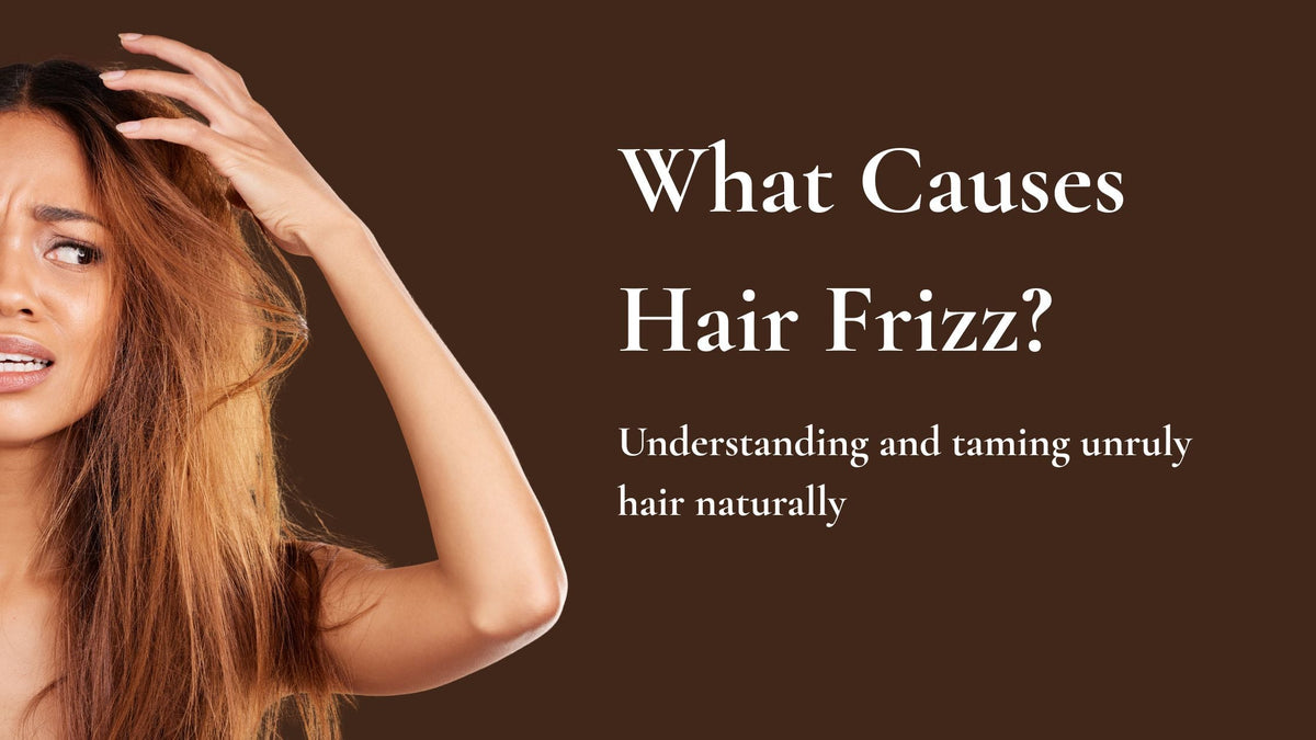 What causes hair frizz? Understanding and taming unruly hair naturally